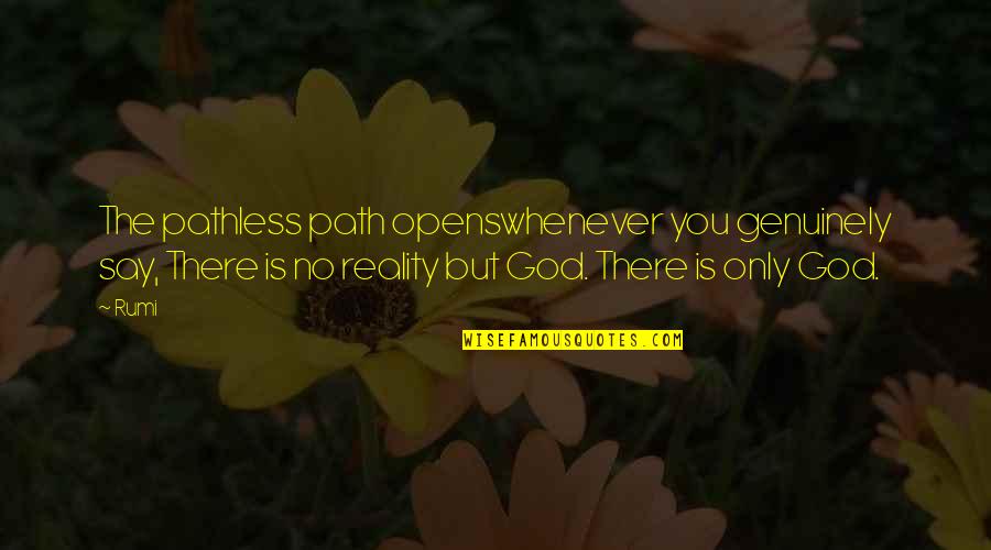 The Reality Quotes By Rumi: The pathless path openswhenever you genuinely say, There