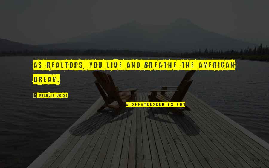 The Realtors Quotes By Charlie Crist: As Realtors, you live and breathe the American The Realtors Quotes By Charlie Crist: As Realtors, you live and breathe the American
