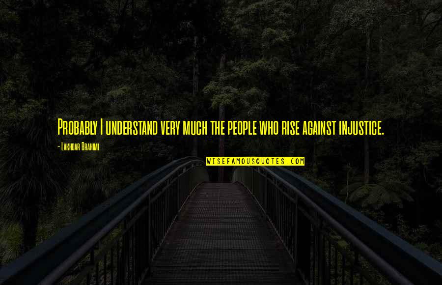 The Realtors Quotes By Lakhdar Brahimi: Probably I understand very much the people who The Realtors Quotes By Lakhdar Brahimi: Probably I understand very much the people who
