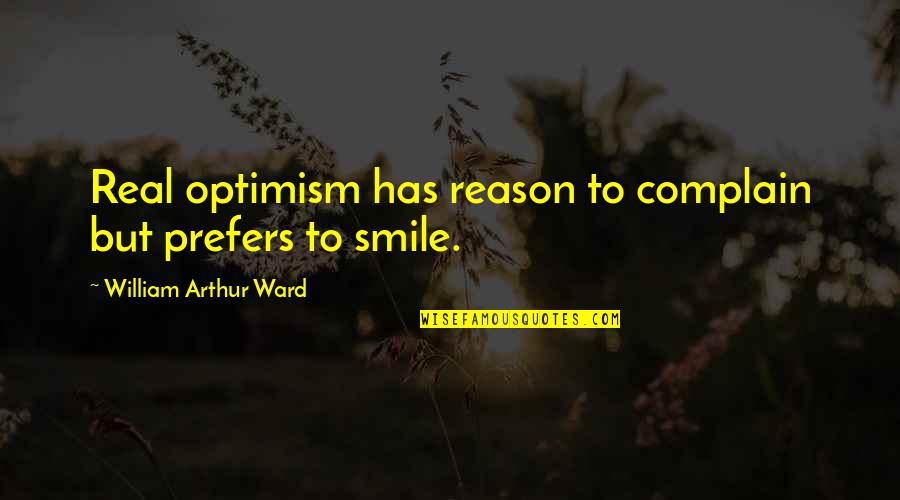 The Reason For My Smile Quotes By William Arthur Ward: Real optimism has reason to complain but prefers