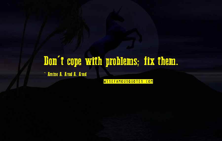 The Reason I Breathe Quotes By Amine A. Ayad A. Ayad: Don't cope with problems; fix them. The Reason I Breathe Quotes By Amine A. Ayad A. Ayad: Don't cope with problems; fix them.
