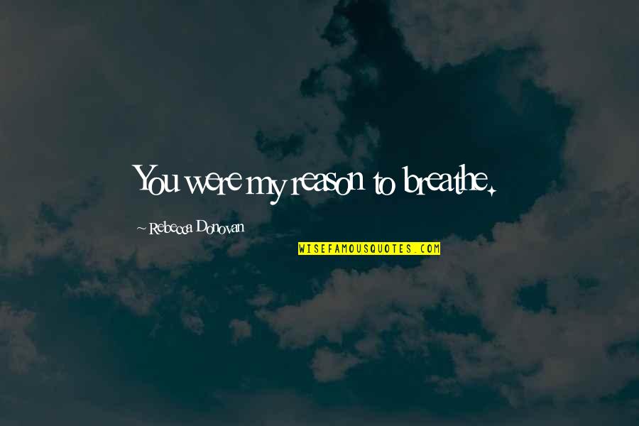 The Reason I Breathe Quotes By Rebecca Donovan: You were my reason to breathe. The Reason I Breathe Quotes By Rebecca Donovan: You were my reason to breathe.