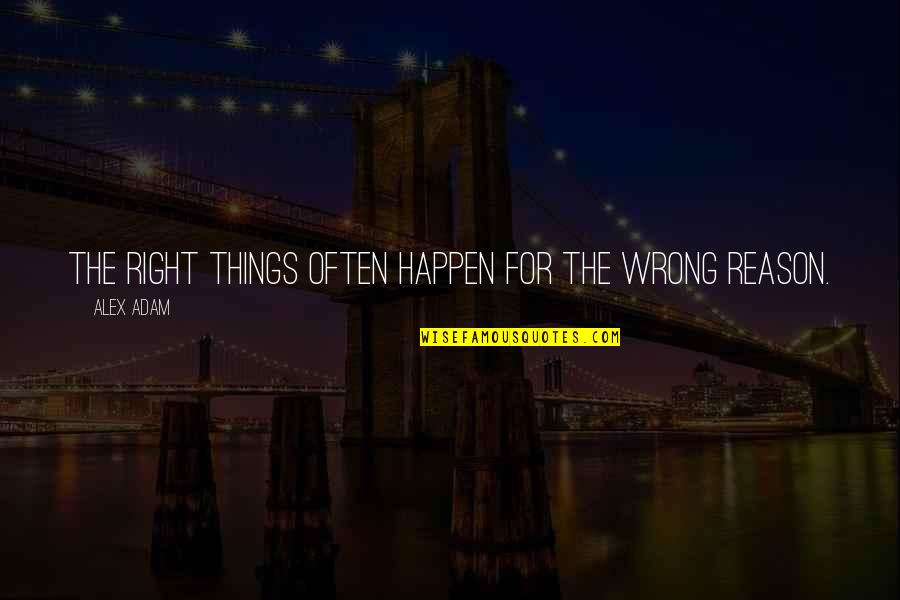 The Reason Things Happen Quotes By Alex Adam: The right things often happen for the wrong