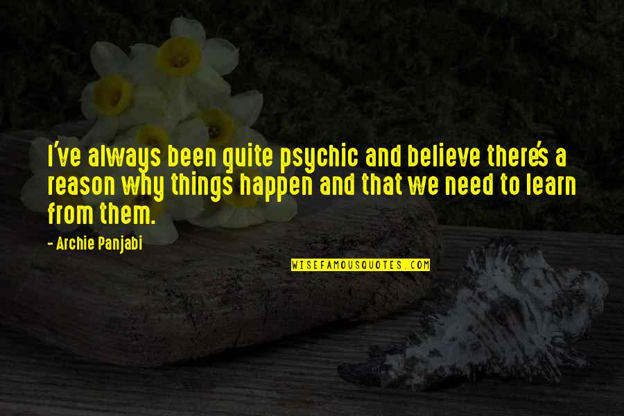 The Reason Things Happen Quotes By Archie Panjabi: I've always been quite psychic and believe there's The Reason Things Happen Quotes By Archie Panjabi: I've always been quite psychic and believe there's