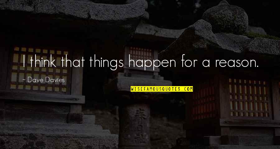 The Reason Things Happen Quotes By Dave Davies: I think that things happen for a reason. The Reason Things Happen Quotes By Dave Davies: I think that things happen for a reason.