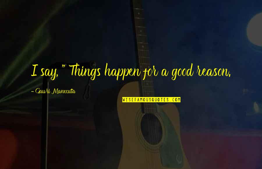 The Reason Things Happen Quotes By Gawri Manecuta: I say, " Things happen for a good