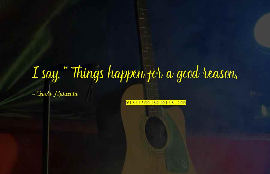 The Reason Things Happen Quotes By Gawri Manecuta: I say, " Things happen for a good The Reason Things Happen Quotes By Gawri Manecuta: I say, " Things happen for a good