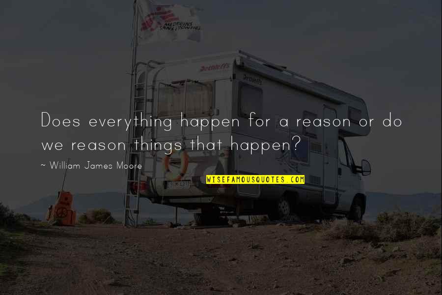 The Reason Things Happen Quotes By William James Moore: Does everything happen for a reason or do The Reason Things Happen Quotes By William James Moore: Does everything happen for a reason or do