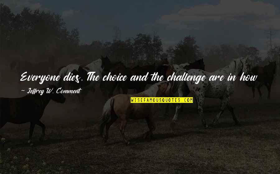The Reason To Live Quotes By Jeffrey W. Comment: Everyone dies. The choice and the challenge are