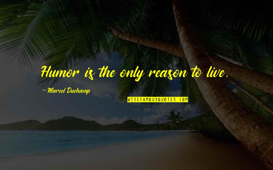The Reason To Live Quotes By Marcel Duchamp: Humor is the only reason to live.