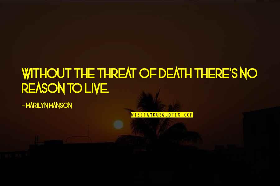 The Reason To Live Quotes By Marilyn Manson: Without the threat of death there's no reason