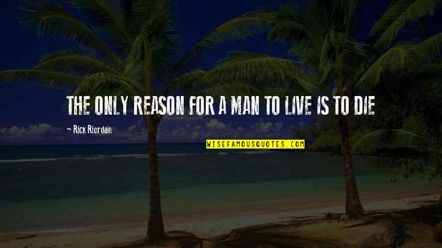 The Reason To Live Quotes By Rick Riordan: THE ONLY REASON FOR A MAN TO LIVE