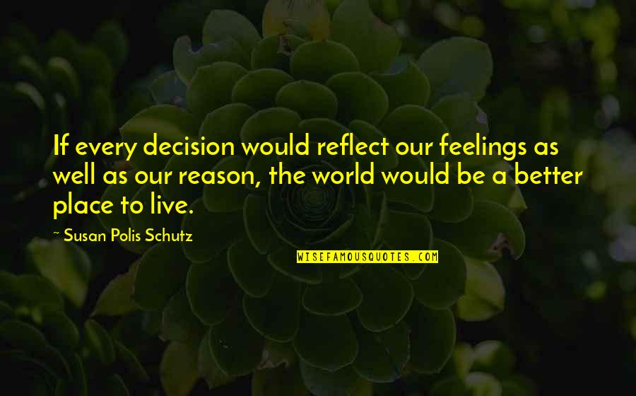 The Reason To Live Quotes By Susan Polis Schutz: If every decision would reflect our feelings as