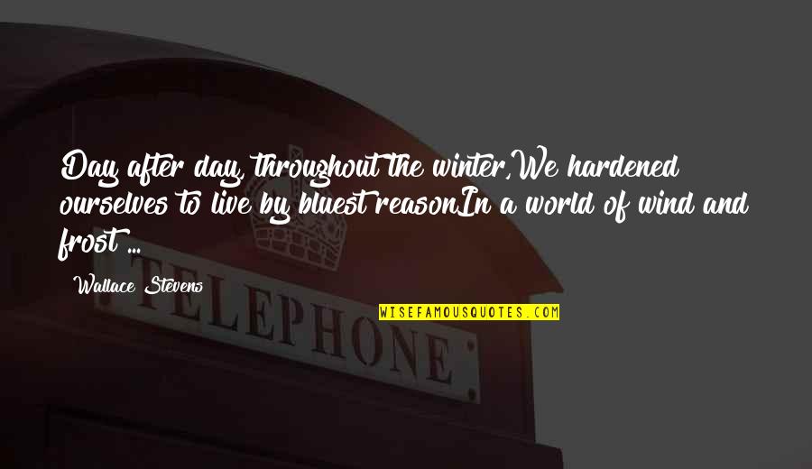 The Reason To Live Quotes By Wallace Stevens: Day after day, throughout the winter,We hardened ourselves