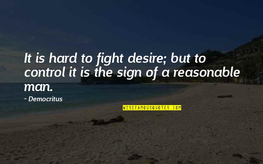 The Reasonable Man Quotes By Democritus: It is hard to fight desire; but to