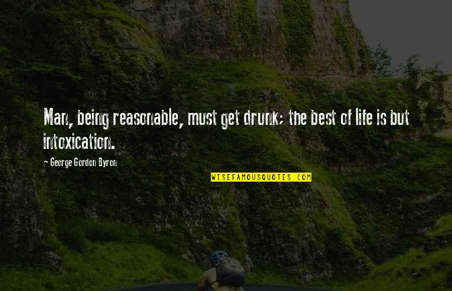 The Reasonable Man Quotes By George Gordon Byron: Man, being reasonable, must get drunk; the best The Reasonable Man Quotes By George Gordon Byron: Man, being reasonable, must get drunk; the best