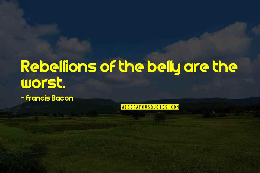 The Rebellions Quotes By Francis Bacon: Rebellions of the belly are the worst.