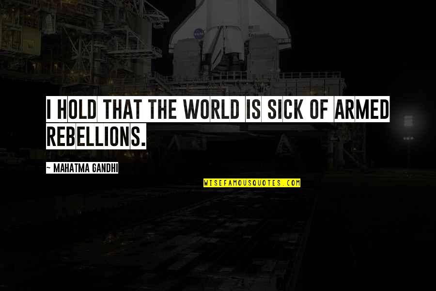 The Rebellions Quotes By Mahatma Gandhi: I hold that the world is sick of
