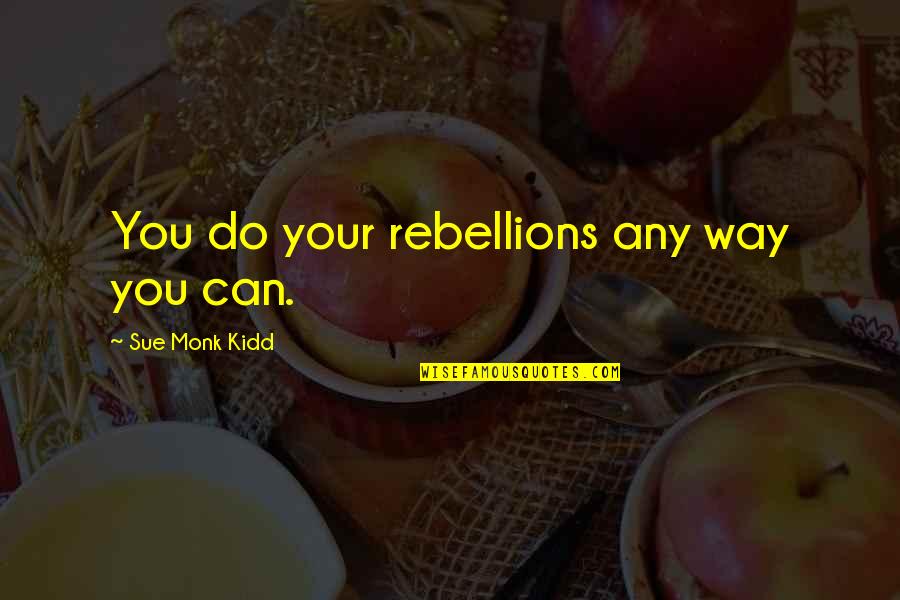 The Rebellions Quotes By Sue Monk Kidd: You do your rebellions any way you can. The Rebellions Quotes By Sue Monk Kidd: You do your rebellions any way you can.