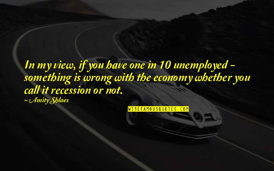The Recession Quotes By Amity Shlaes: In my view, if you have one in