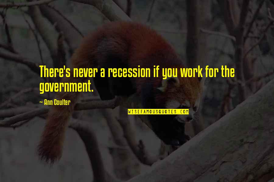 The Recession Quotes By Ann Coulter: There's never a recession if you work for