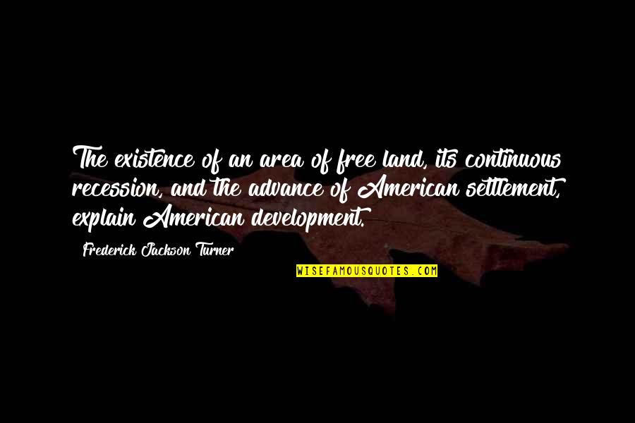 The Recession Quotes By Frederick Jackson Turner: The existence of an area of free land,