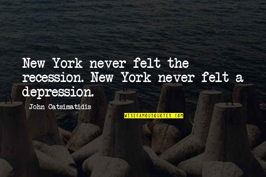 The Recession Quotes By John Catsimatidis: New York never felt the recession. New York