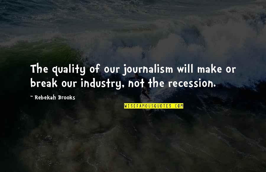 The Recession Quotes By Rebekah Brooks: The quality of our journalism will make or