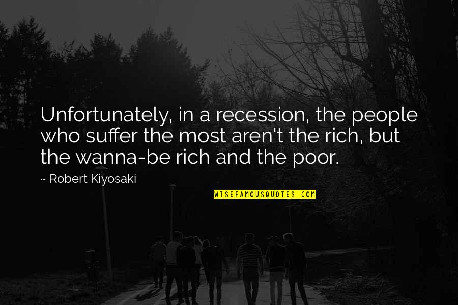The Recession Quotes By Robert Kiyosaki: Unfortunately, in a recession, the people who suffer