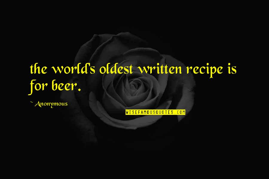 The Recipe For Quotes By Anonymous: the world's oldest written recipe is for beer. The Recipe For Quotes By Anonymous: the world's oldest written recipe is for beer.