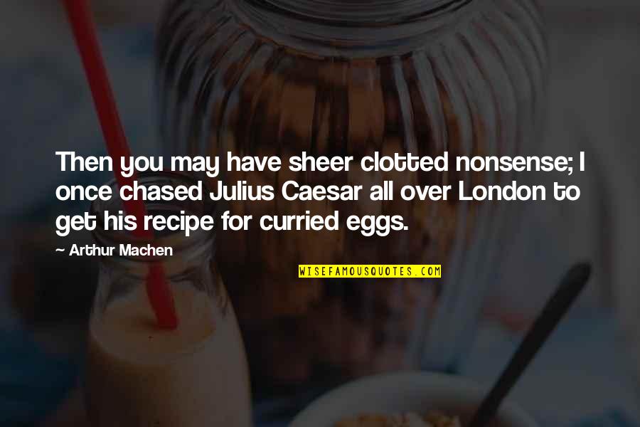 The Recipe For Quotes By Arthur Machen: Then you may have sheer clotted nonsense; I The Recipe For Quotes By Arthur Machen: Then you may have sheer clotted nonsense; I