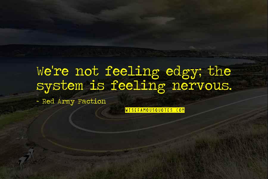 The Red Army Quotes By Red Army Faction: We're not feeling edgy; the system is feeling