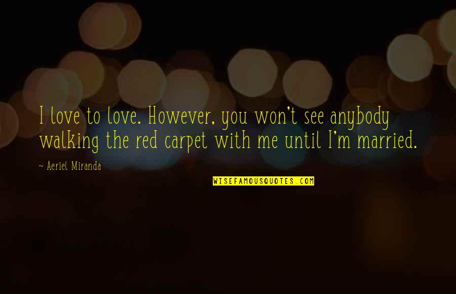 The Red Carpet Quotes By Aeriel Miranda: I love to love. However, you won't see