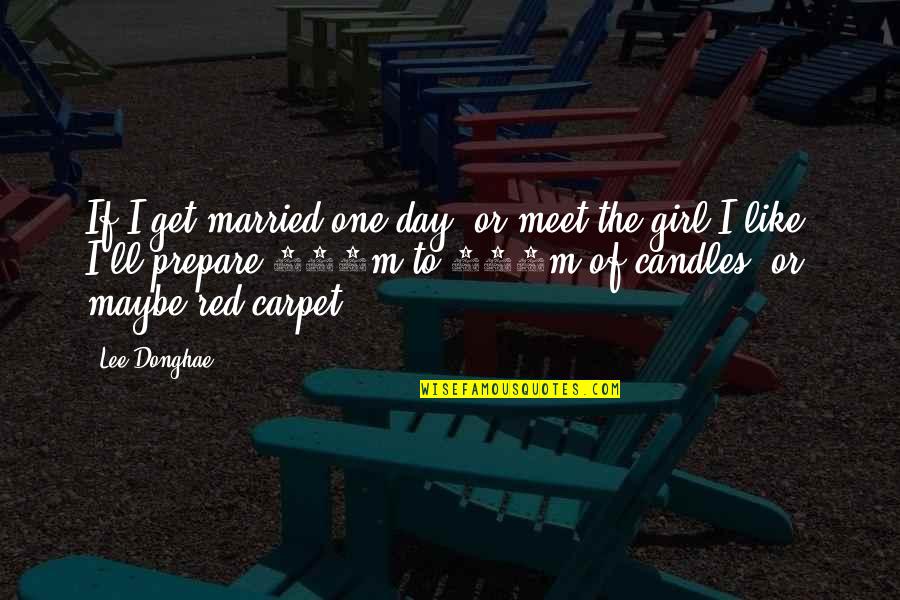 The Red Carpet Quotes By Lee Donghae: If I get married one day, or meet