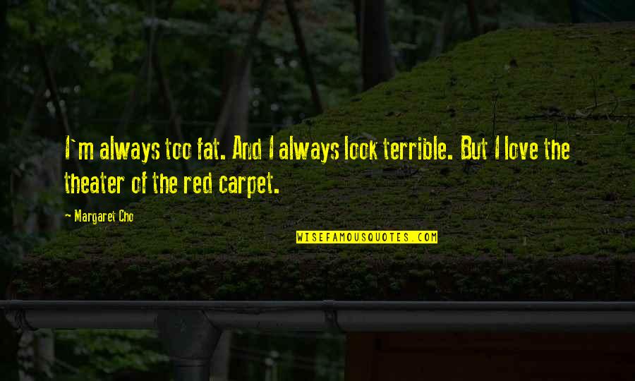 The Red Carpet Quotes By Margaret Cho: I'm always too fat. And I always look
