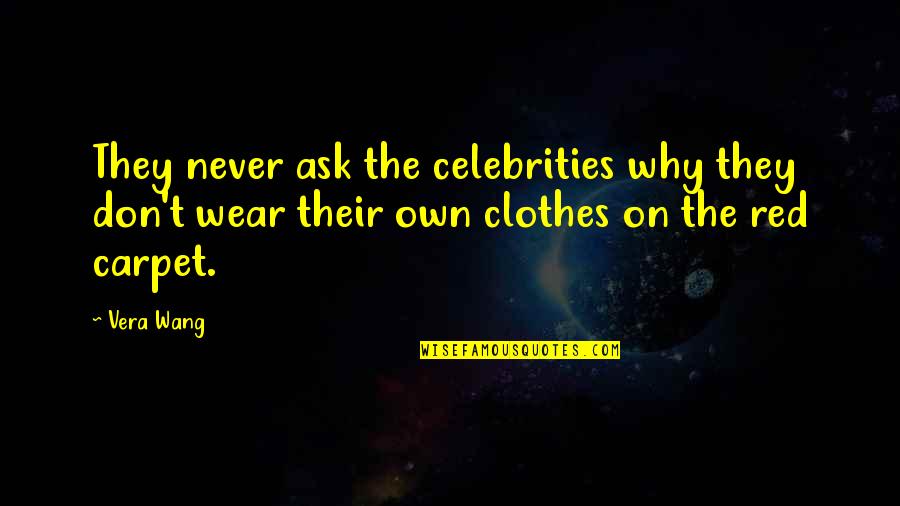 The Red Carpet Quotes By Vera Wang: They never ask the celebrities why they don't