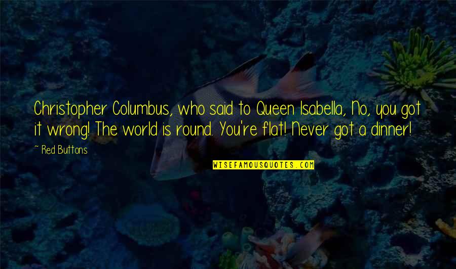 The Red Queen Quotes By Red Buttons: Christopher Columbus, who said to Queen Isabella, No,