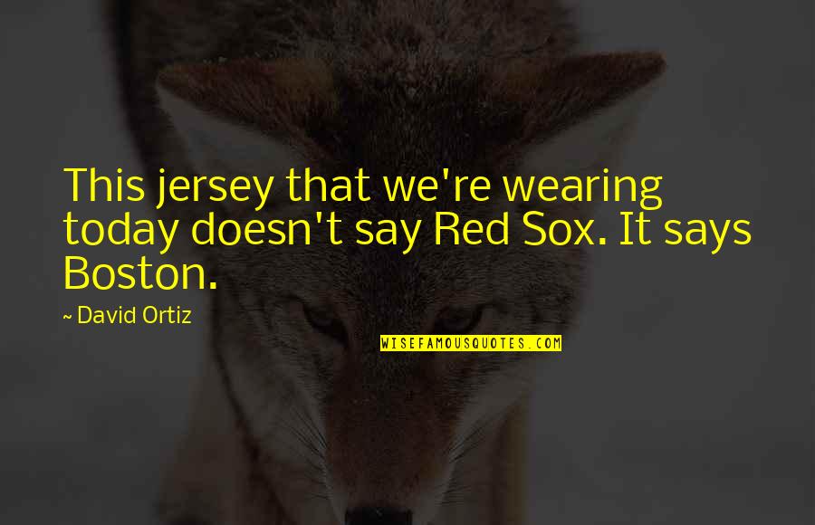 The Red Sox Quotes By David Ortiz: This jersey that we're wearing today doesn't say