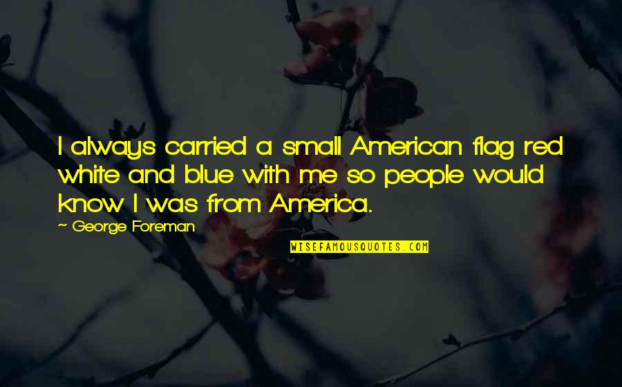 The Red White And Blue Quotes By George Foreman: I always carried a small American flag red