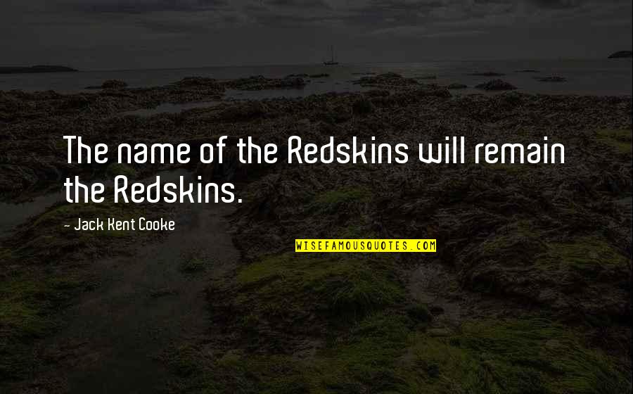 The Redskins Quotes By Jack Kent Cooke: The name of the Redskins will remain the The Redskins Quotes By Jack Kent Cooke: The name of the Redskins will remain the