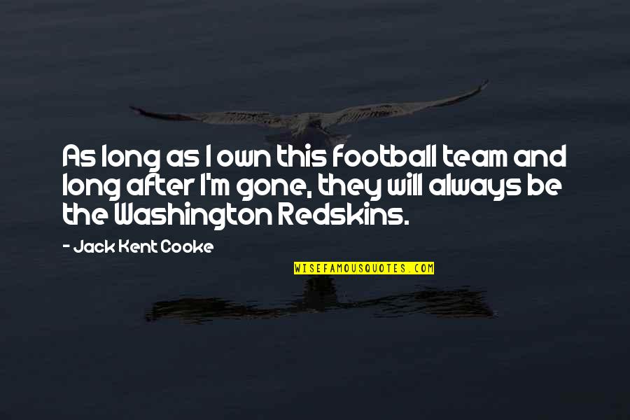 The Redskins Quotes By Jack Kent Cooke: As long as I own this football team The Redskins Quotes By Jack Kent Cooke: As long as I own this football team