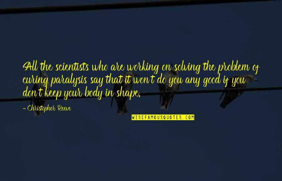 The Reeve Quotes By Christopher Reeve: All the scientists who are working on solving