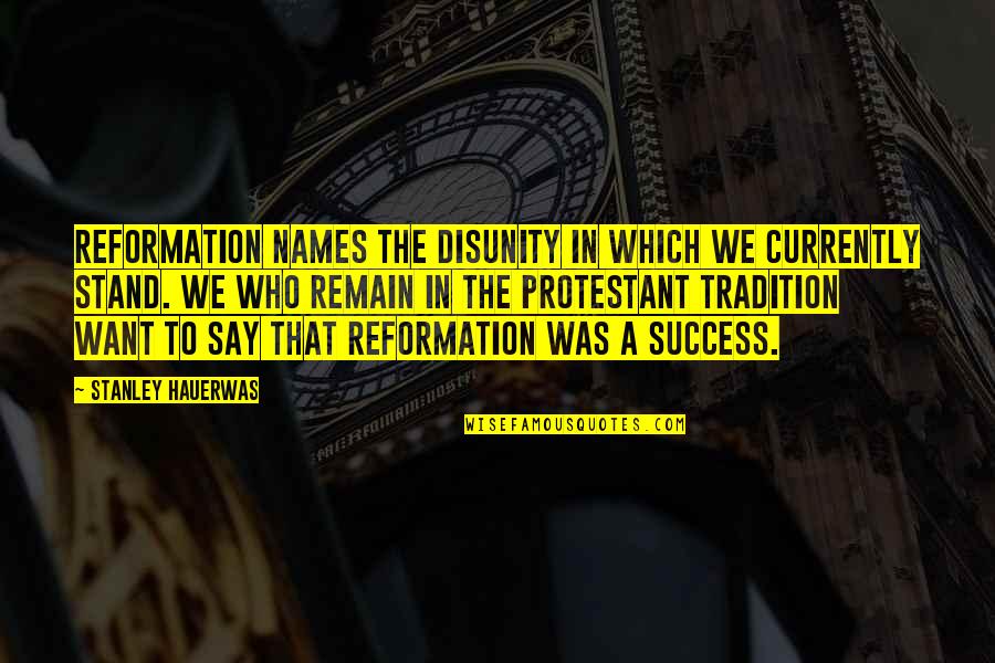 The Reformation Quotes By Stanley Hauerwas: Reformation names the disunity in which we currently