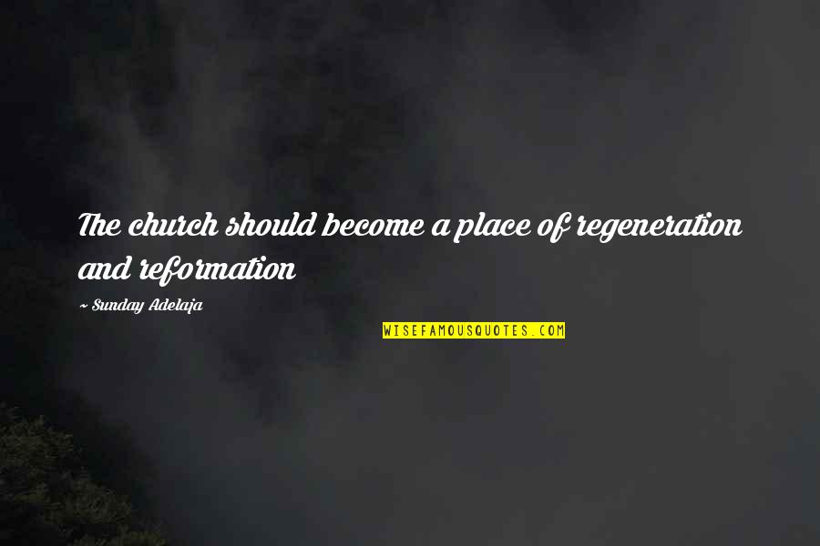 The Reformation Quotes By Sunday Adelaja: The church should become a place of regeneration