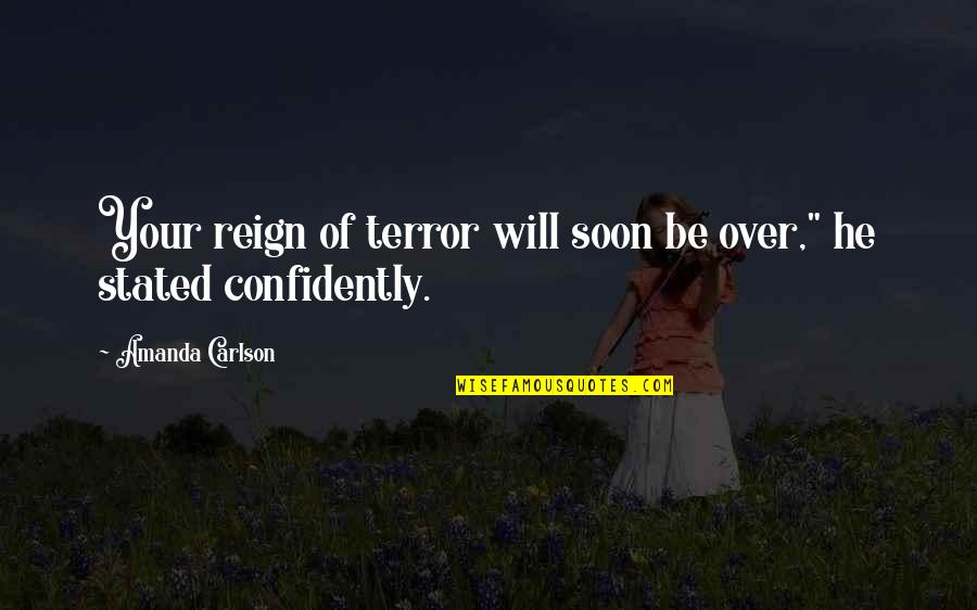 The Reign Of Terror Quotes By Amanda Carlson: Your reign of terror will soon be over,"