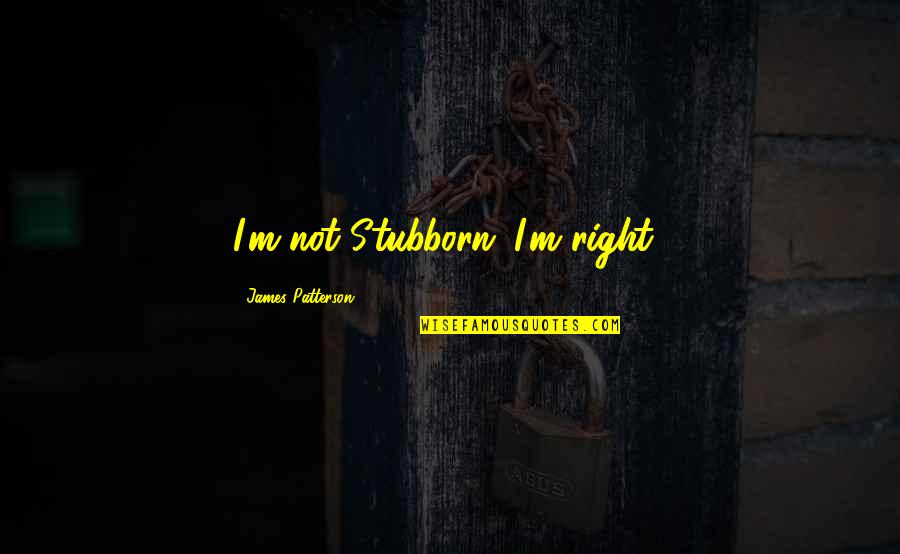 The Reign Of Terror Quotes By James Patterson: I'm not Stubborn; I'm right!