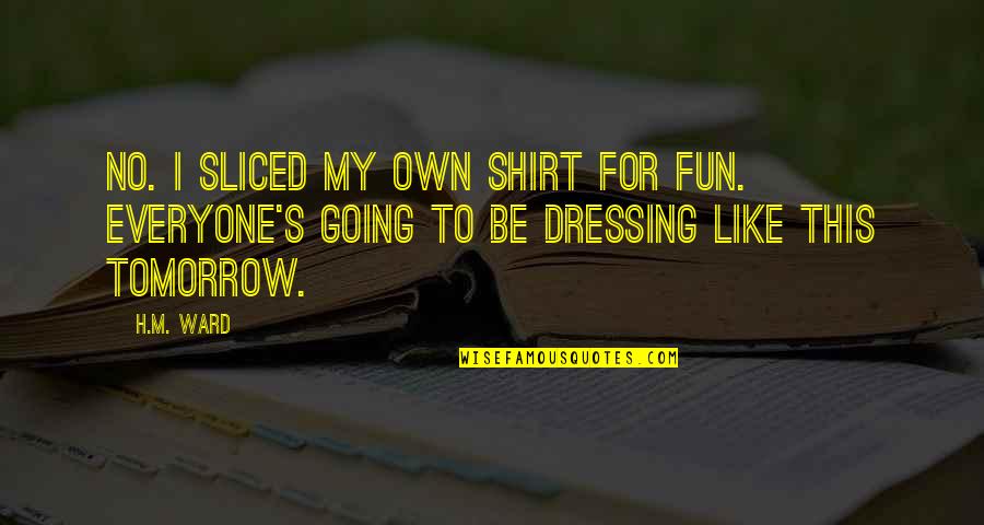 The Relationship Between Grandparents And Grandchildren Quotes By H.M. Ward: No. I sliced my own shirt for fun.