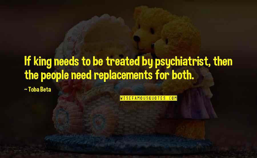 The Replacements Quotes By Toba Beta: If king needs to be treated by psychiatrist,