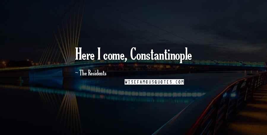 The Residents quotes: Here I come, Constantinople