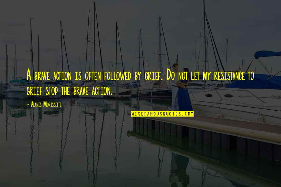 The Resistance Quotes By Alanis Morissette: A brave action is often followed by grief. The Resistance Quotes By Alanis Morissette: A brave action is often followed by grief.
